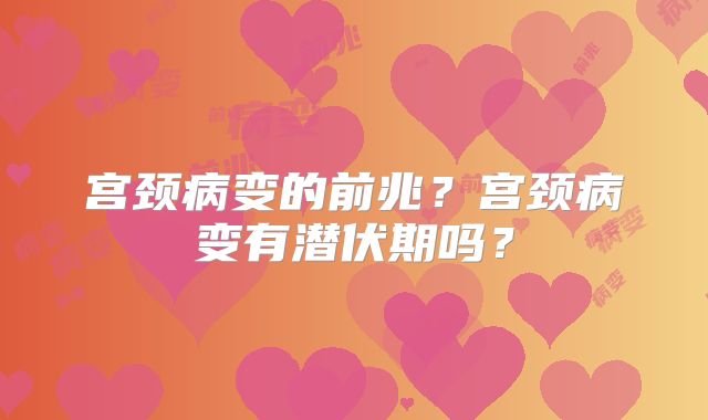 宫颈病变的前兆？宫颈病变有潜伏期吗？