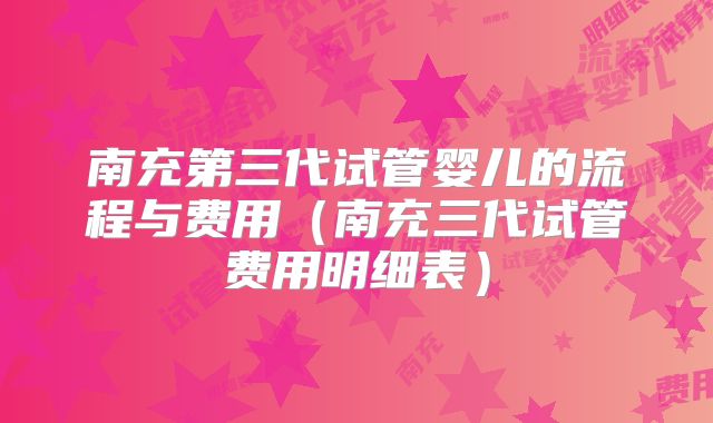 南充第三代试管婴儿的流程与费用（南充三代试管费用明细表）