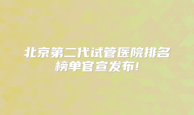 北京第二代试管医院排名榜单官宣发布!