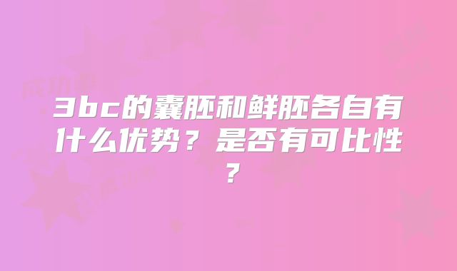 3bc的囊胚和鲜胚各自有什么优势?是否有可比性?