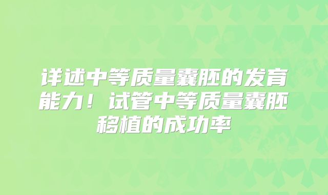 详述中等质量囊胚的发育能力！试管中等质量囊胚移植的成功率