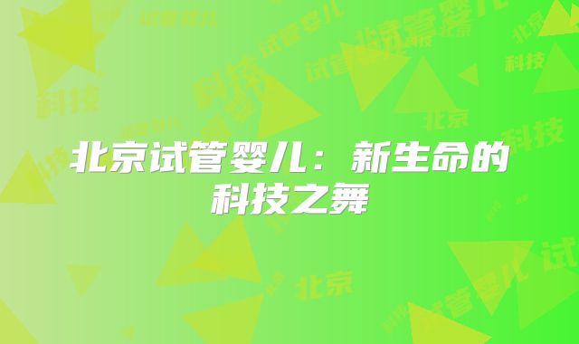 北京试管婴儿：新生命的科技之舞