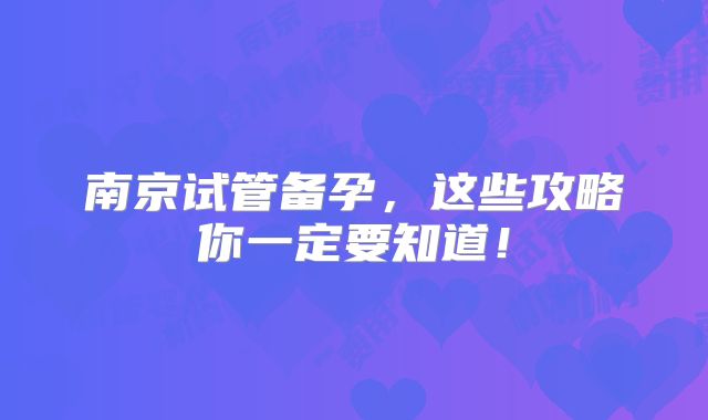 南京试管备孕，这些攻略你一定要知道！