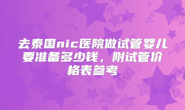 去泰国nic医院做试管婴儿要准备多少钱,附试管价格表参考