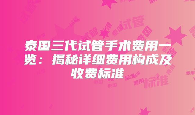 泰国三代试管手术费用一览:揭秘详细费用构成及收费标准
