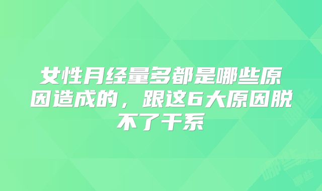 女性月经量多都是哪些原因造成的，跟这6大原因脱不了干系