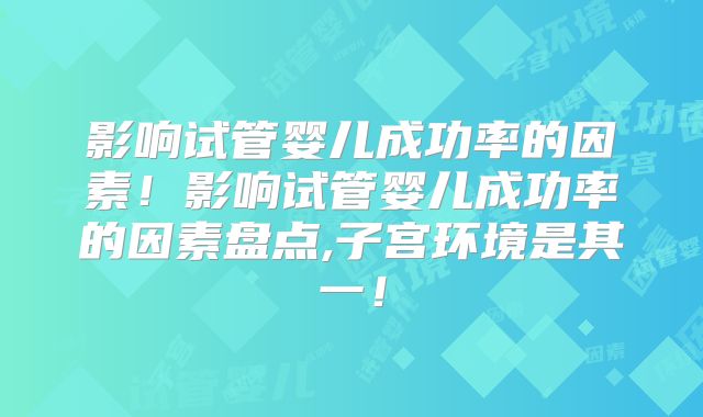 影响试管婴儿成功率的因素！影响试管婴儿成功率的因素盘点,子宫环境是其一！