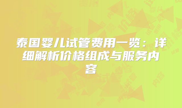 泰国婴儿试管费用一览:详细解析价格组成与服务内容