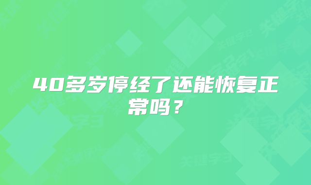 40多岁停经了还能恢复正常吗?