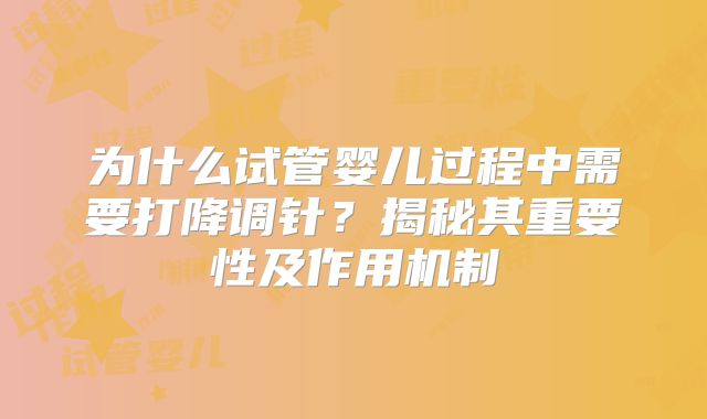 为什么试管婴儿过程中需要打降调针?揭秘其重要性及作用机制