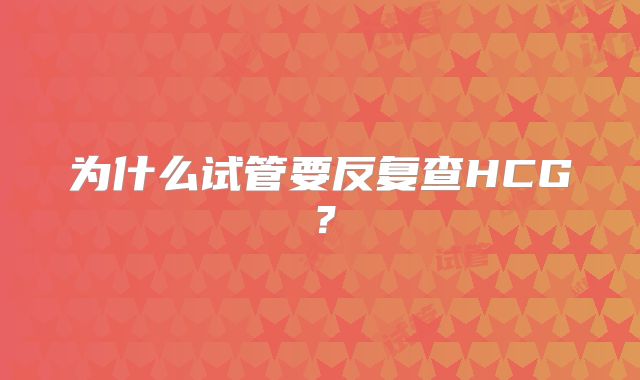 为什么试管要反复查HCG?