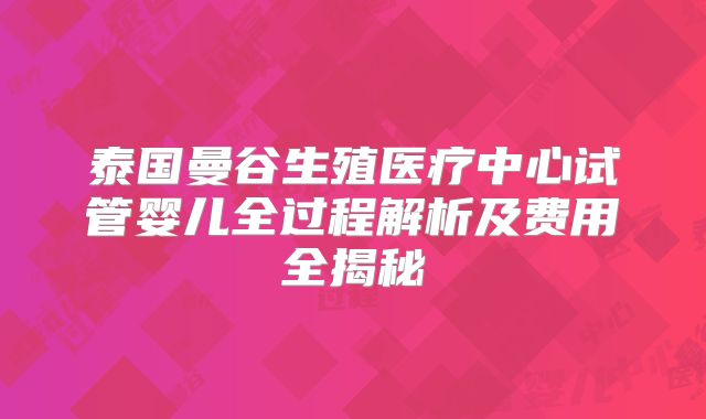 泰国曼谷生殖医疗中心试管婴儿全过程解析及费用全揭秘