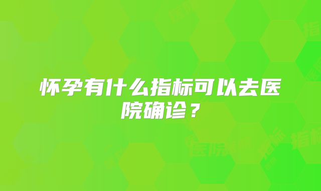 怀孕有什么指标可以去医院确诊？
