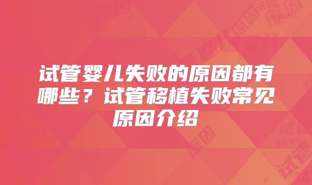 试管婴儿失败的原因都有哪些？试管移植失败常见原因介绍