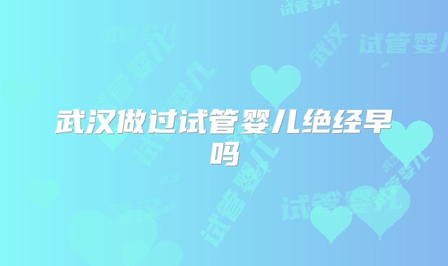 武汉做过试管婴儿绝经早吗
