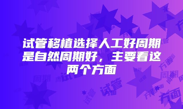 试管移植选择人工好周期是自然周期好，主要看这两个方面