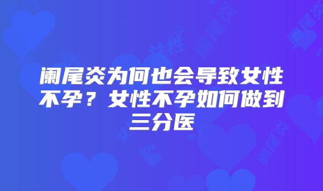 阑尾炎为何也会导致女性不孕？女性不孕如何做到三分医