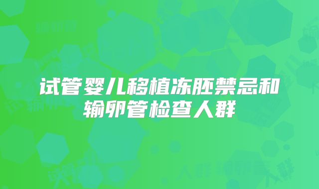 试管婴儿移植冻胚禁忌和输卵管检查人群