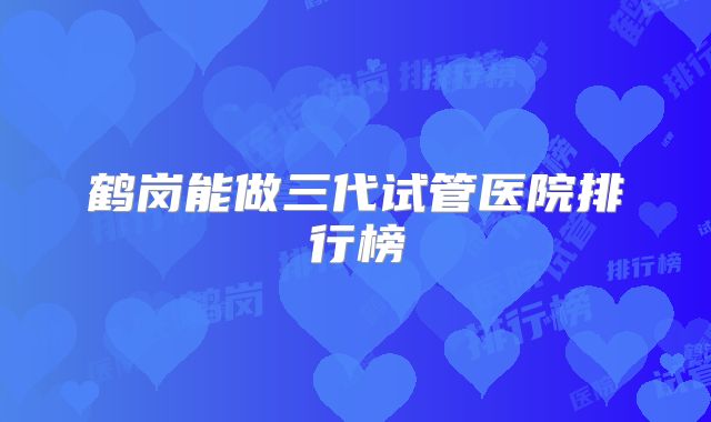鹤岗能做三代试管医院排行榜
