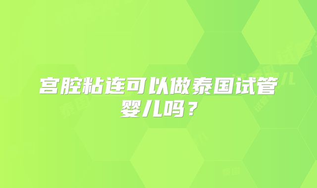 宫腔粘连可以做泰国试管婴儿吗？