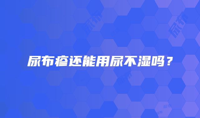 尿布疹还能用尿不湿吗？