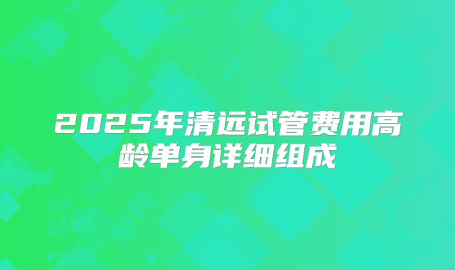 2025年清远试管费用高龄单身详细组成
