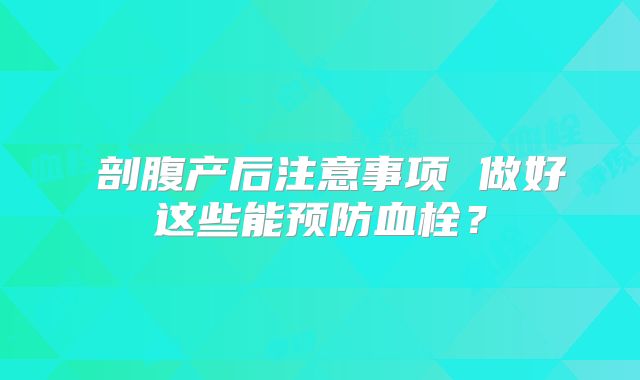 剖腹产后注意事项 做好这些能预防血栓?