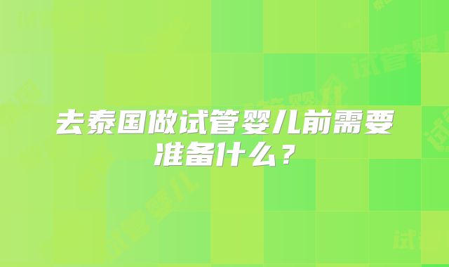 去泰国做试管婴儿前需要准备什么？