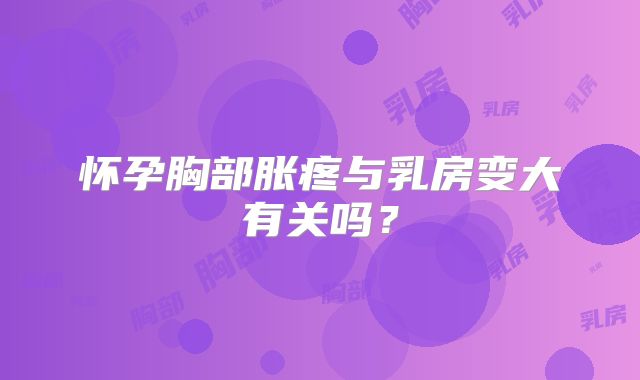 怀孕胸部胀疼与乳房变大有关吗？