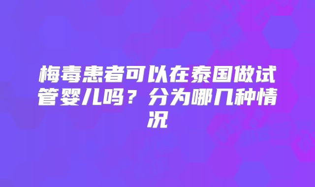 梅毒患者可以在泰国做试管婴儿吗？分为哪几种情况
