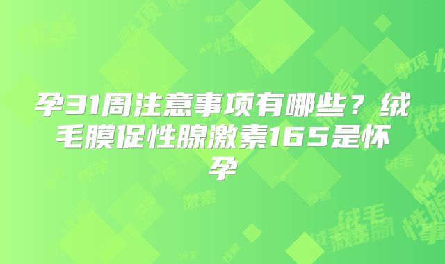 孕31周注意事项有哪些?绒毛膜促性腺激素165是怀孕