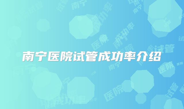 南宁医院试管成功率介绍