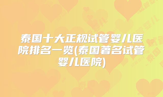 泰国十大正规试管婴儿医院排名一览(泰国著名试管婴儿医院)