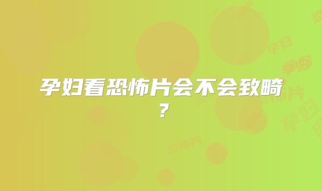 孕妇看恐怖片会不会致畸?