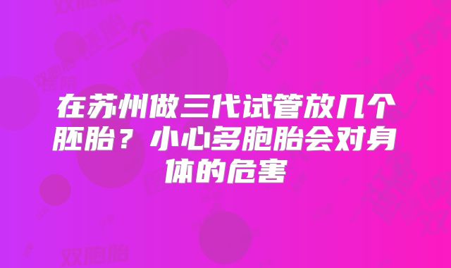 在苏州做三代试管放几个胚胎？小心多胞胎会对身体的危害