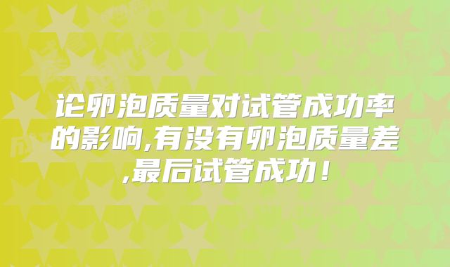 论卵泡质量对试管成功率的影响,有没有卵泡质量差,最后试管成功！