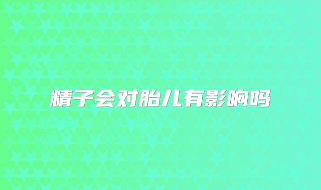精子会对胎儿有影响吗