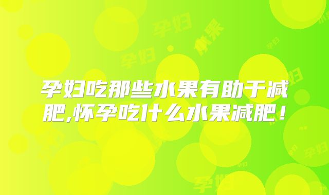 孕妇吃那些水果有助于减肥,怀孕吃什么水果减肥!
