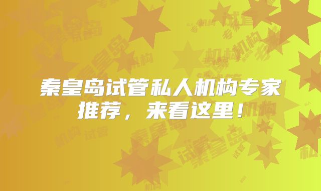 秦皇岛试管私人机构专家推荐，来看这里！