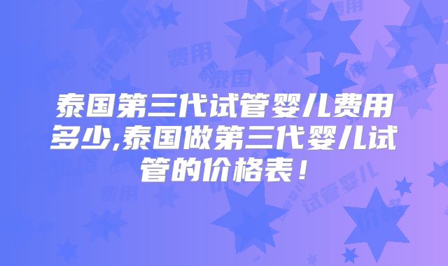 泰国第三代试管婴儿费用多少,泰国做第三代婴儿试管的价格表!