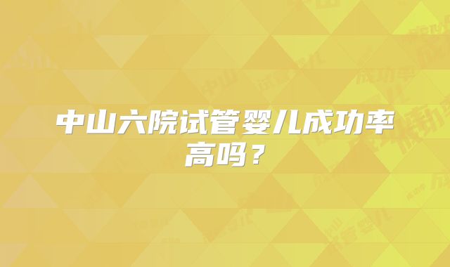 中山六院试管婴儿成功率高吗?