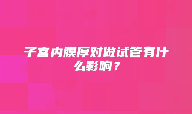 子宫内膜厚对做试管有什么影响？