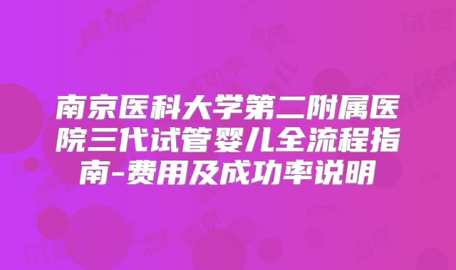 南京医科大学第二附属医院三代试管婴儿全流程指南-费用及成功率说明