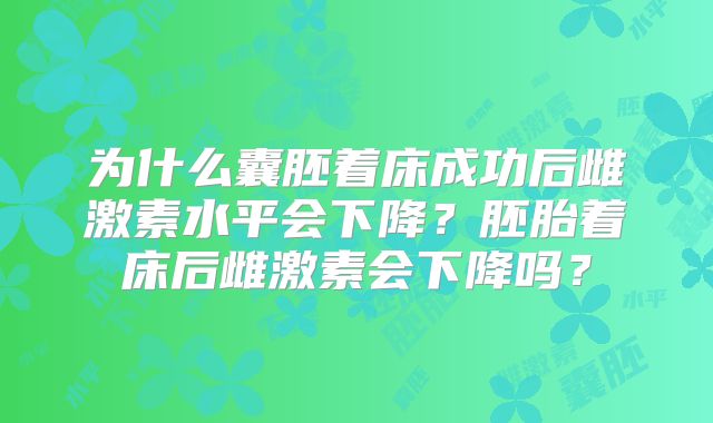 为什么囊胚着床成功后雌激素水平会下降?胚胎着床后雌激素会下降吗?