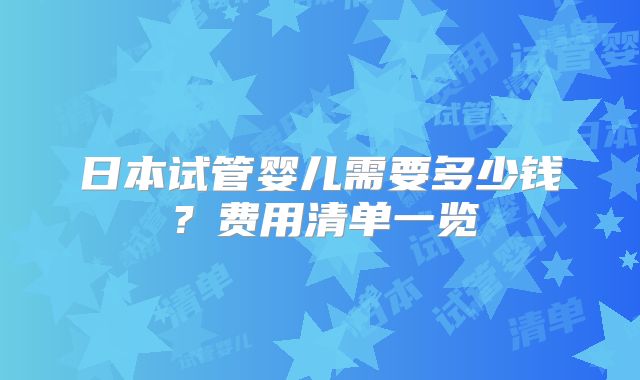 日本试管婴儿需要多少钱？费用清单一览