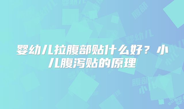 婴幼儿拉腹部贴什么好？小儿腹泻贴的原理