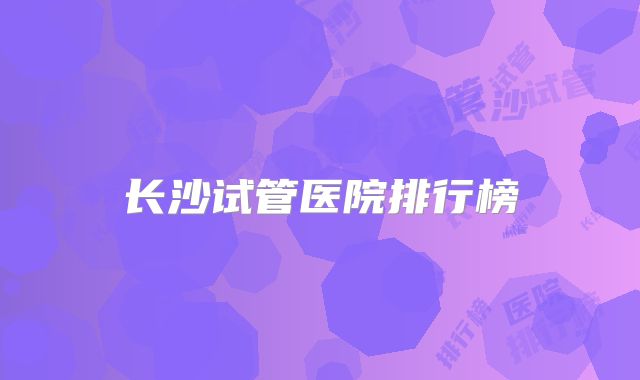 长沙试管医院排行榜