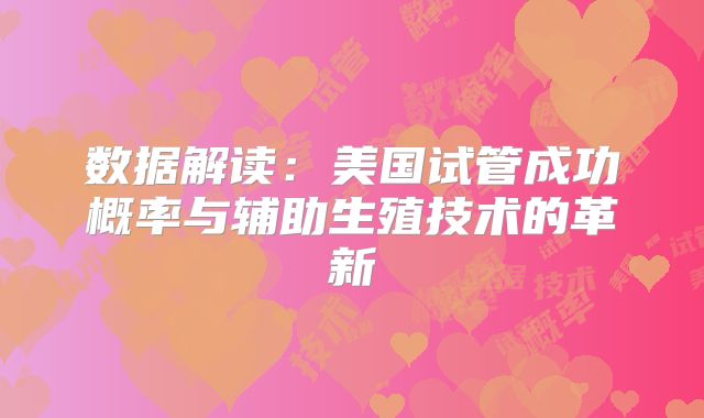 数据解读：美国试管成功概率与辅助生殖技术的革新