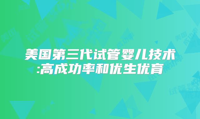 美国第三代试管婴儿技术:高成功率和优生优育