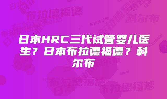日本HRC三代试管婴儿医生？日本布拉德福德？科尔布